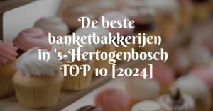 De beste banketbakkerijen in 's-Hertogenbosch - TOP 10 [2024]