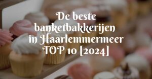 De beste banketbakkerijen in Haarlemmermeer - TOP 10 [2024]