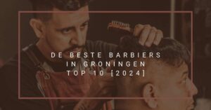 De beste barbiers in Groningen - TOP 10 [2024]