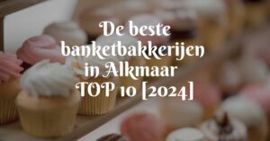 De beste banketbakkerijen in Alkmaar - TOP 10 [2024]
