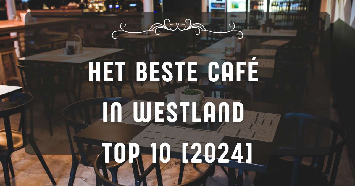 Het beste café in Westland – TOP 10 [2024]