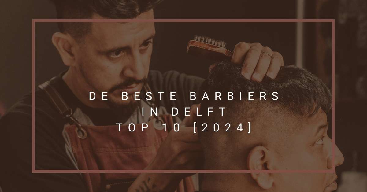 De beste barbiers in Delft - TOP 10 [2024]