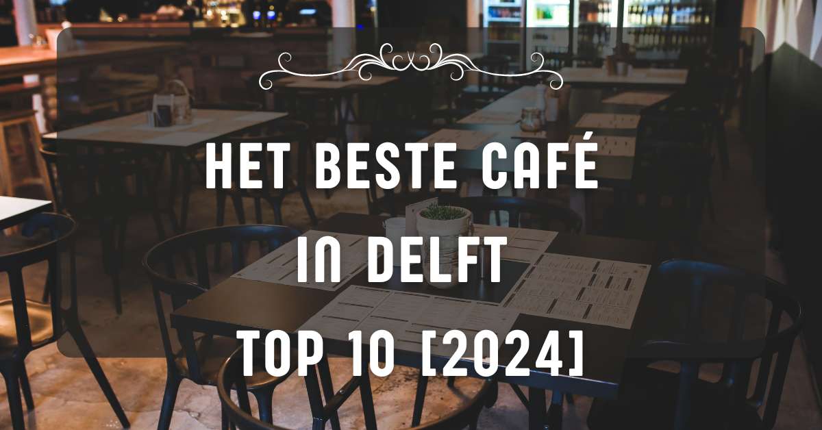 Het beste café in Delft - TOP 10 [2024]